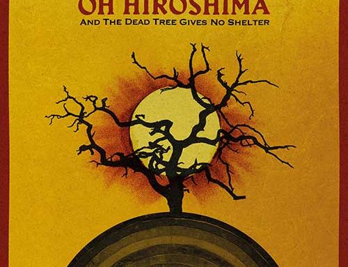 OH HIROSHIMA – “And the Dead Tree Gives No Shelter”